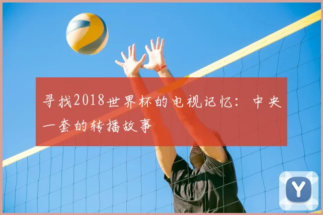 寻找2018世界杯的电视记忆：中央一套的转播故事