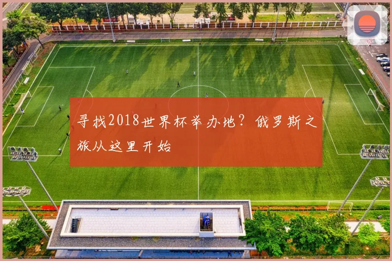 寻找2018世界杯举办地？俄罗斯之旅从这里开始