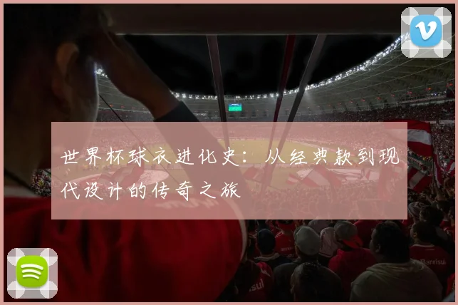 世界杯球衣进化史：从经典款到现代设计的传奇之旅