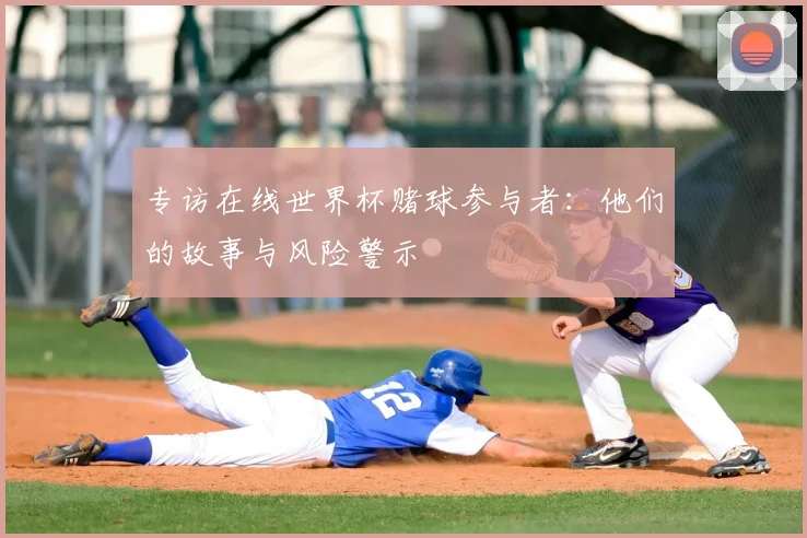 专访在线世界杯赌球参与者:他们的故事与风险警示