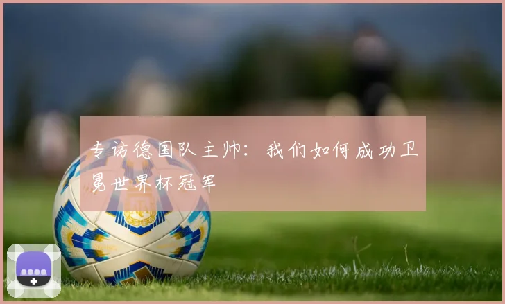 专访德国队主帅:我们如何成功卫冕世界杯冠军