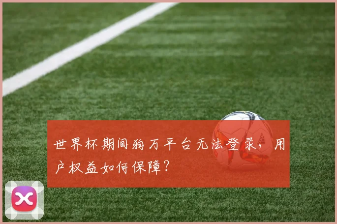 世界杯期间狗万平台无法登录,用户权益如何保障?