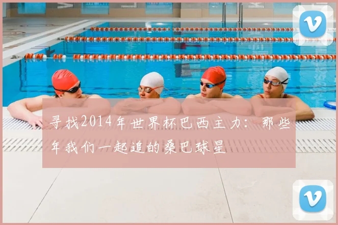 寻找2014年世界杯巴西主力：那些年我们一起追的桑巴球星
