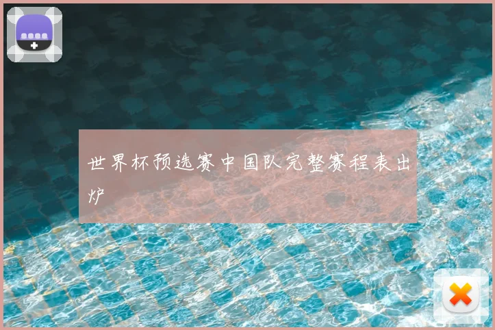 世界杯预选赛中国队完整赛程表出炉