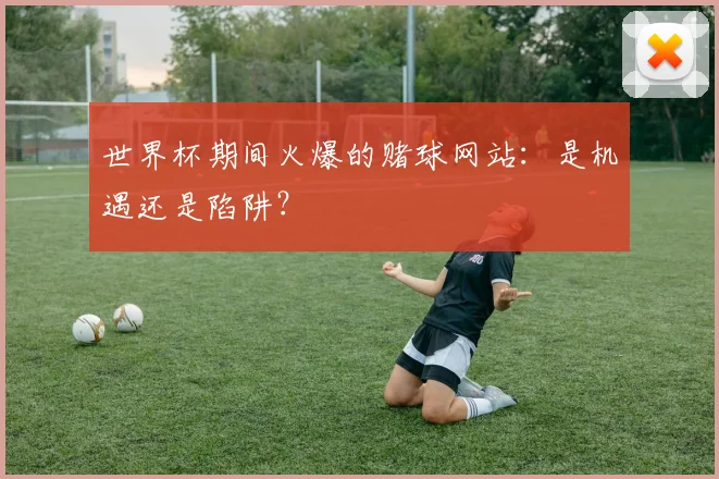 世界杯期间火爆的赌球网站：是机遇还是陷阱？