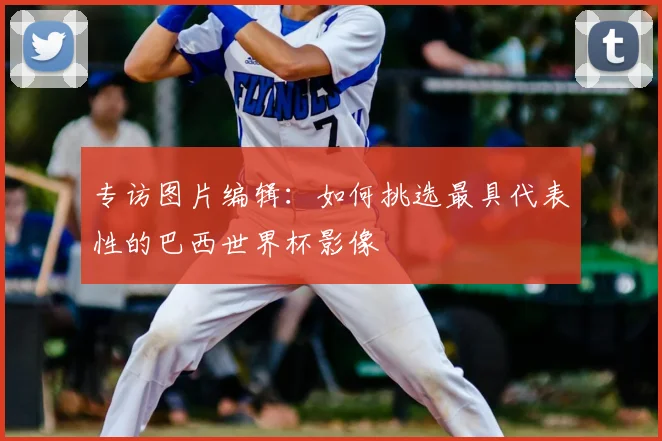 专访图片编辑:如何挑选最具代表性的巴西世界杯影像