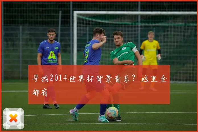 寻找2014世界杯背景音乐？这里全都有