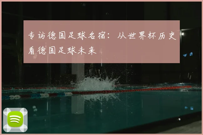 专访德国足球名宿：从世界杯历史看德国足球未来