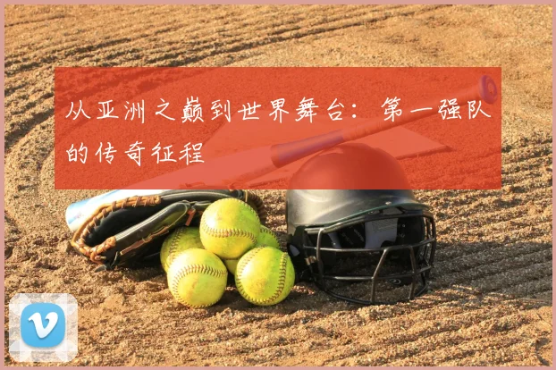 从亚洲之巅到世界舞台：第一强队的传奇征程