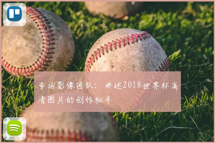 专访影像团队：讲述2018世界杯高清图片的创作秘辛