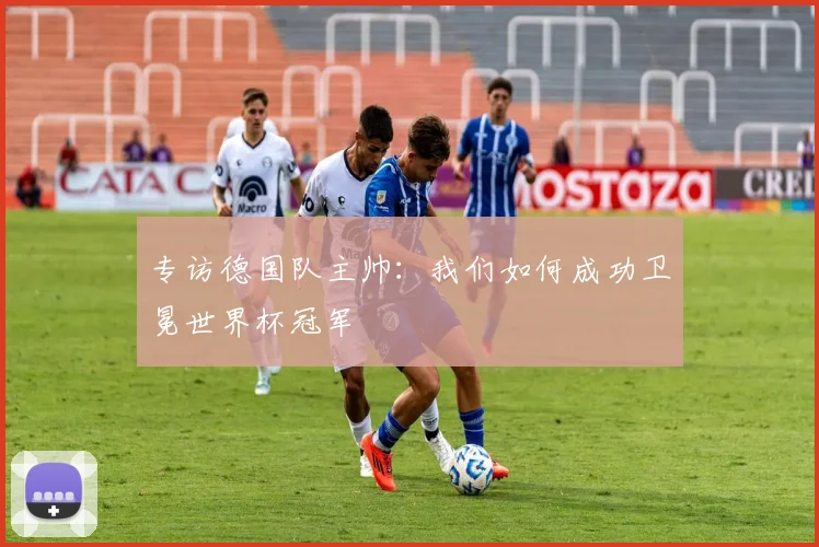 专访德国队主帅：我们如何成功卫冕世界杯冠军