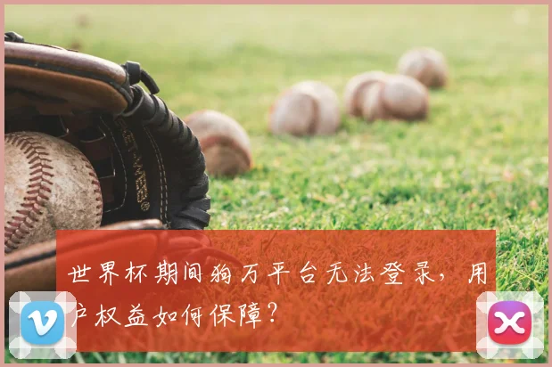 世界杯期间狗万平台无法登录，用户权益如何保障？