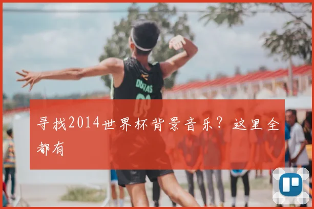 寻找2014世界杯背景音乐？这里全都有