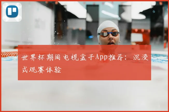 世界杯期间电视盒子App推荐：沉浸式观赛体验