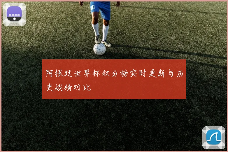 阿根廷世界杯积分榜实时更新与历史战绩对比