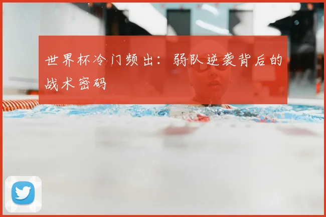 世界杯冷门频出：弱队逆袭背后的战术密码